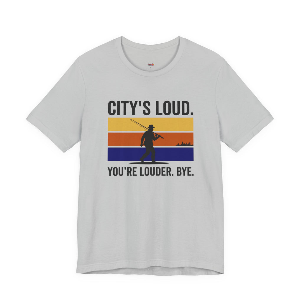 City's Loud.  You're Louder.  Bye! T-Shirt
