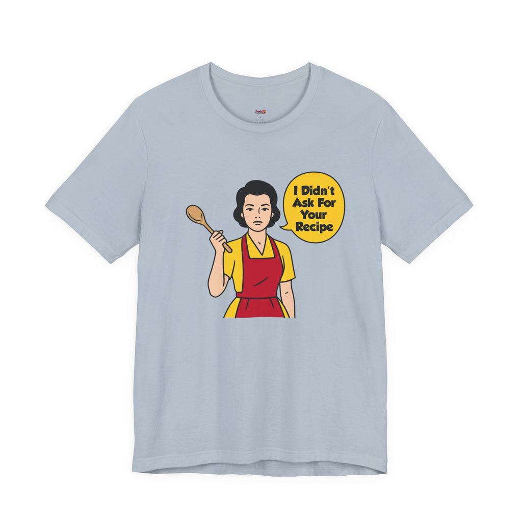 Didn't Ask For Your Recipe T-Shirt