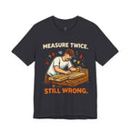 Measure Twice.  Still Wrong. T-Shirt