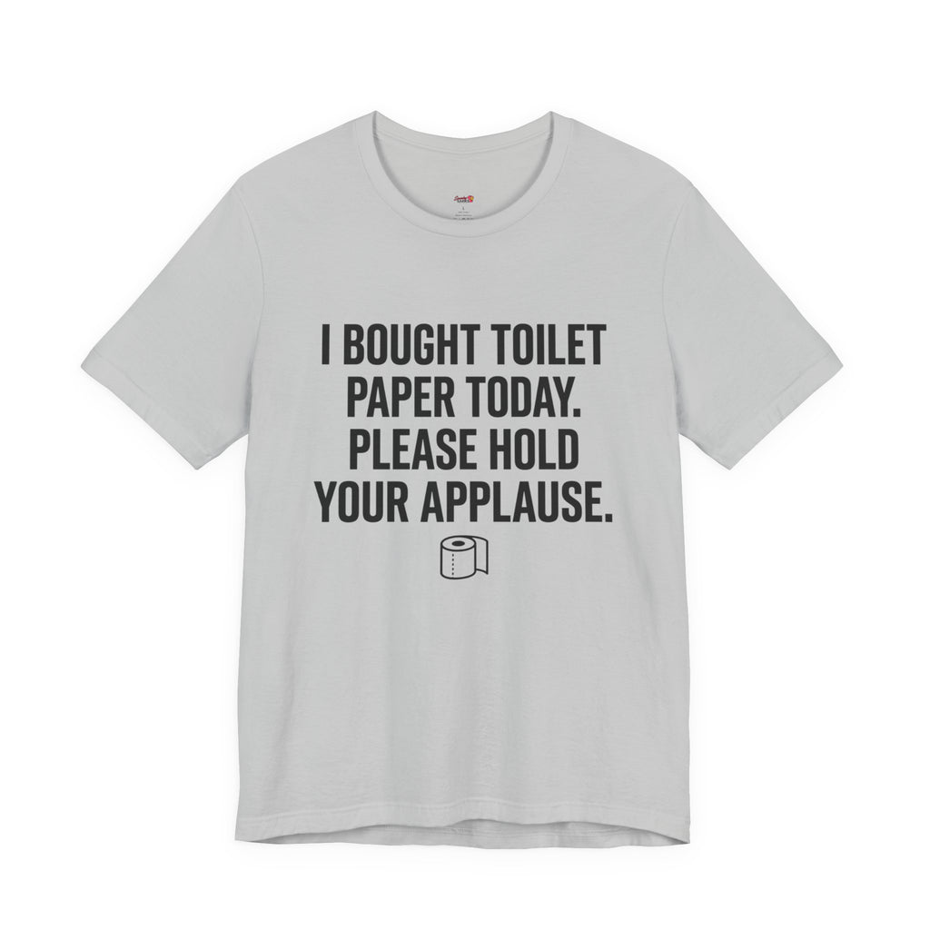 Bought Toilet Paper Today -- Hold Your Applause T-Shirt