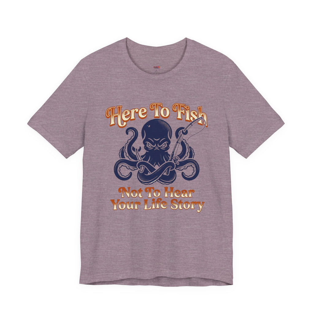 Here to Fish...Not Hear Your Life Story T-Shirt