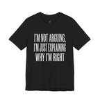 Not Arguing -- Just Explaining Why I'm Right T-Shirt