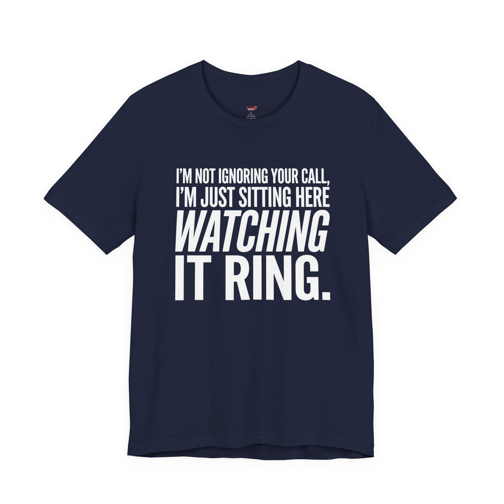 Not Ignoring Your Call -- Just Watching It Ring T-Shirt