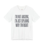 Not Arguing -- Just Explaining Why I'm Right T-Shirt