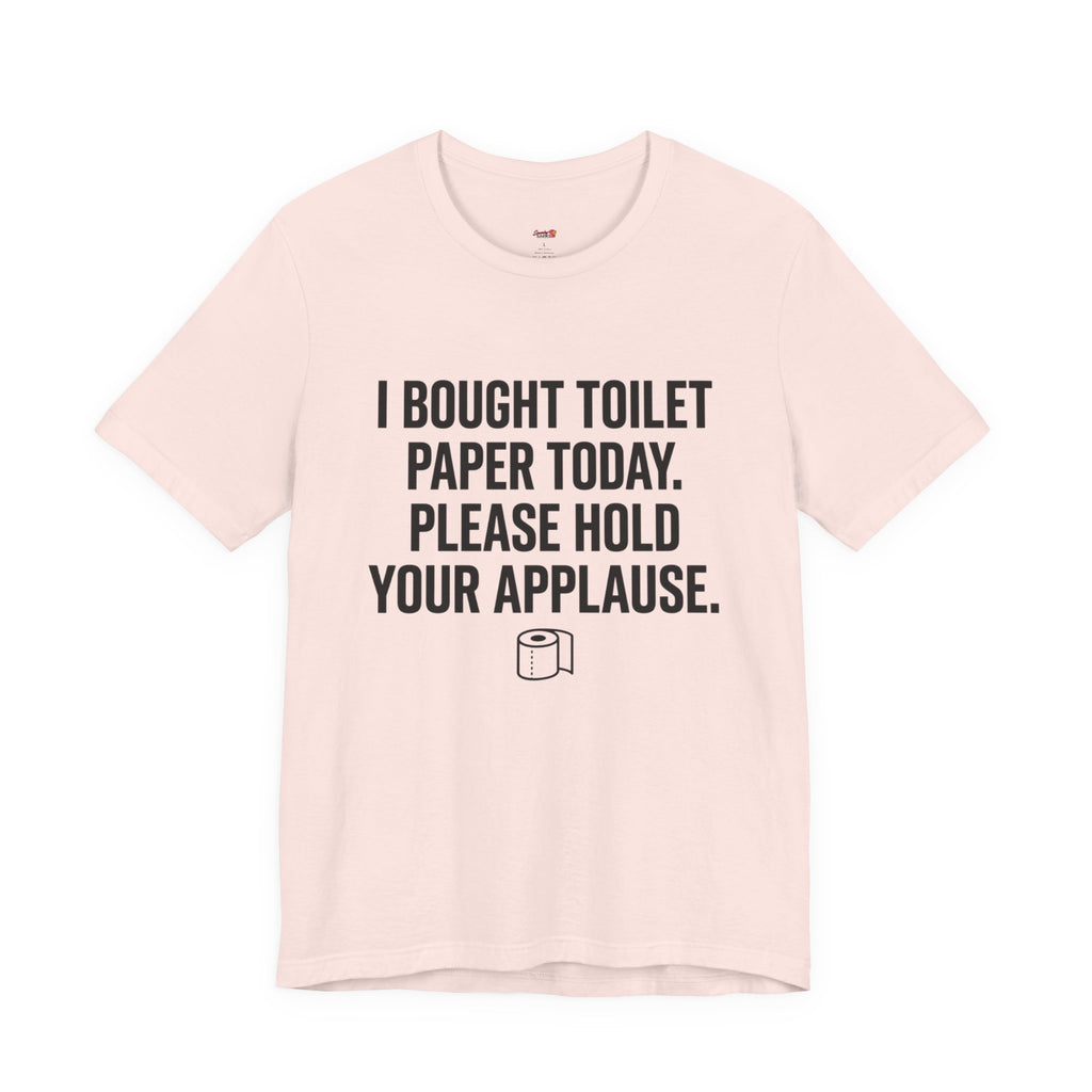 Bought Toilet Paper Today -- Hold Your Applause T-Shirt