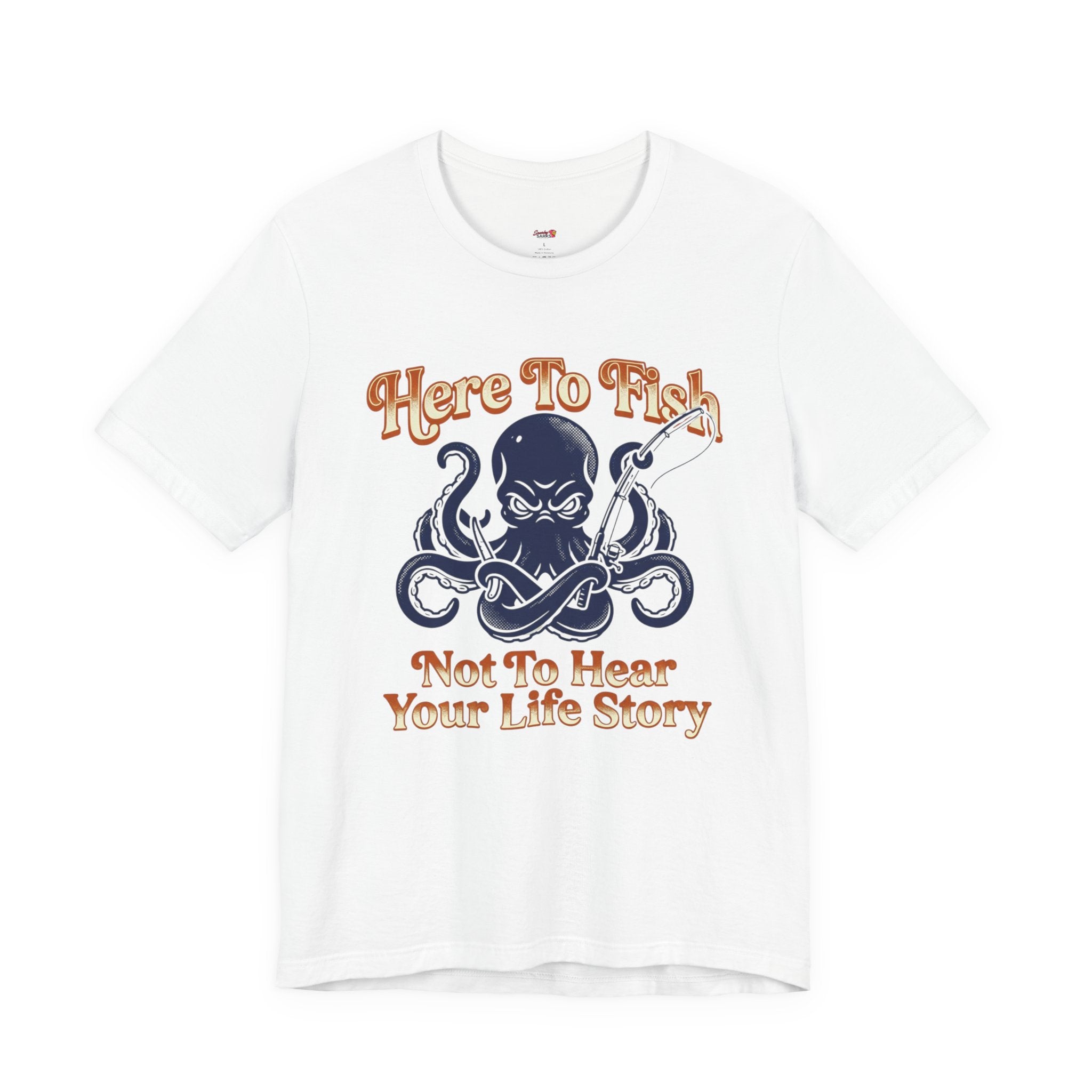 Here to Fish...Not Hear Your Life Story T-Shirt