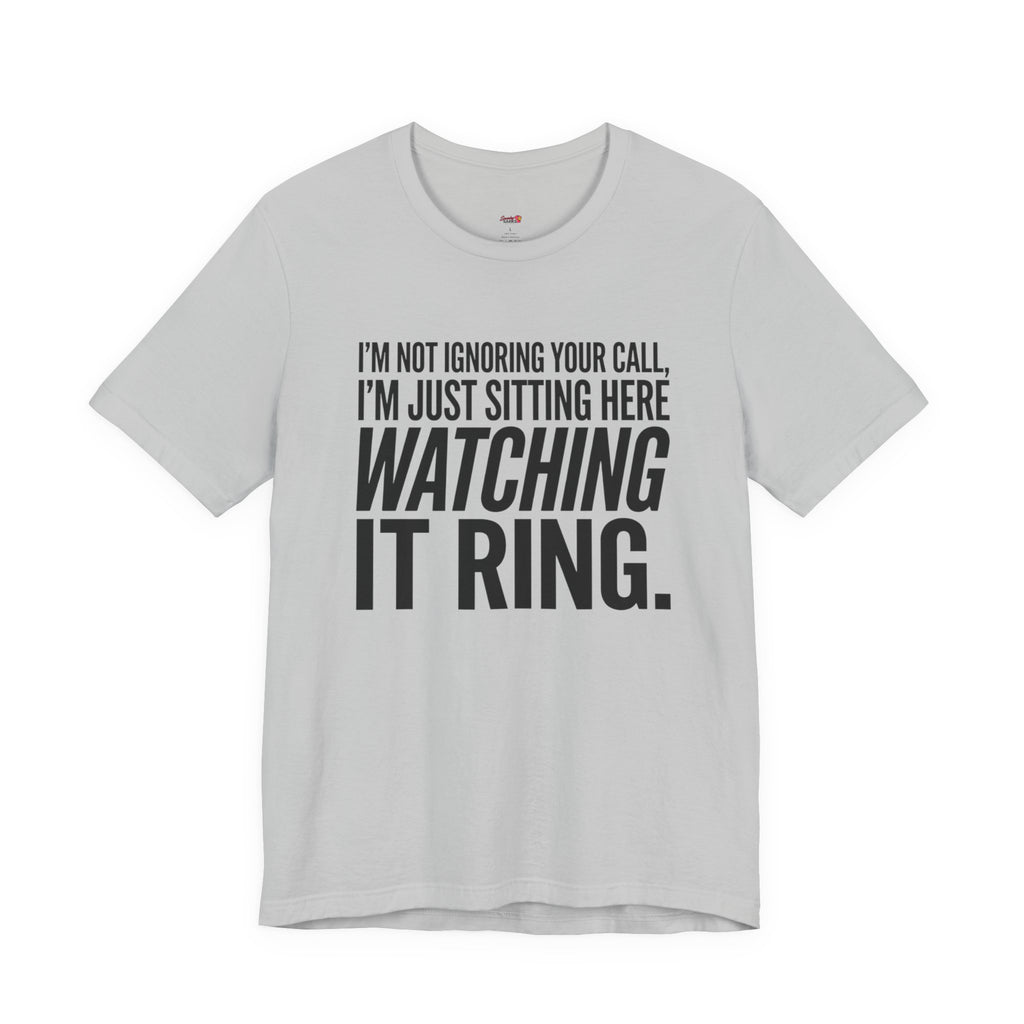 Not Ignoring Your Call -- Just Watching It Ring T-Shirt