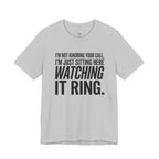 Not Ignoring Your Call -- Just Watching It Ring T-Shirt