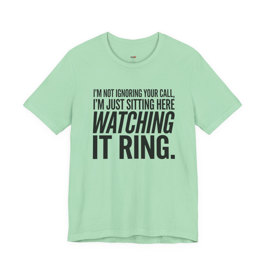 Not Ignoring Your Call -- Just Watching It Ring T-Shirt