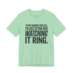 Not Ignoring Your Call -- Just Watching It Ring T-Shirt