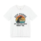 Keep Staring -- Eye Doctors Need Money Too T-Shirt