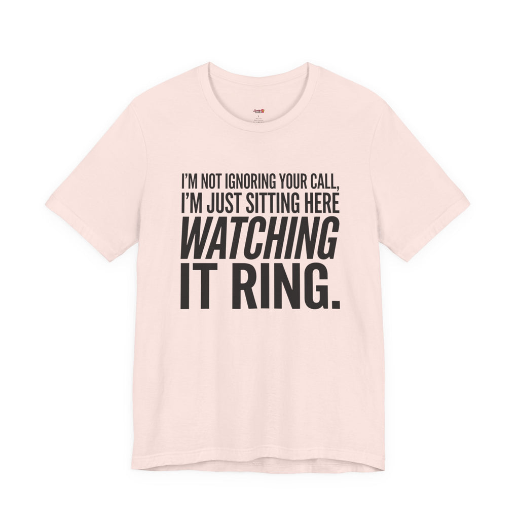 Not Ignoring Your Call -- Just Watching It Ring T-Shirt