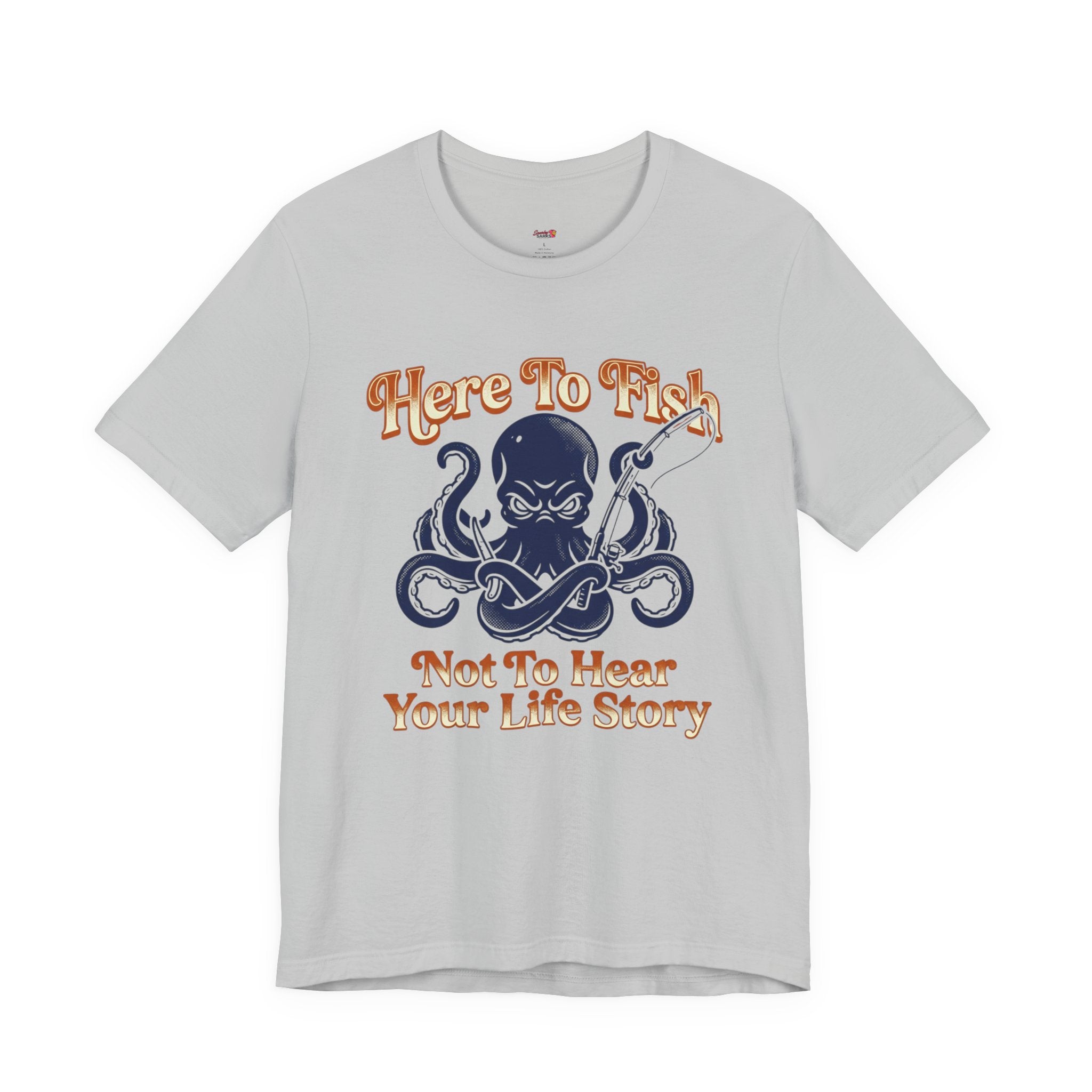 Here to Fish...Not Hear Your Life Story T-Shirt