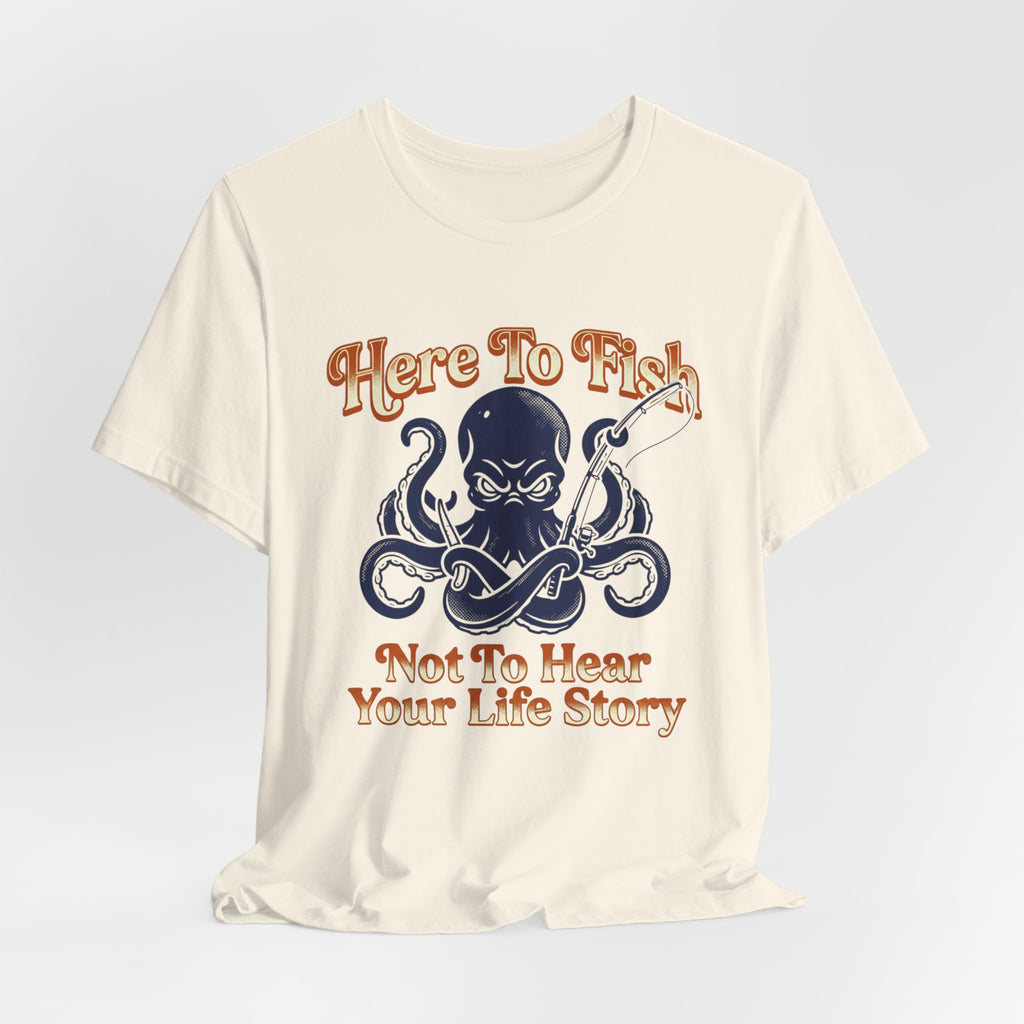 Here to Fish...Not Hear Your Life Story T-Shirt