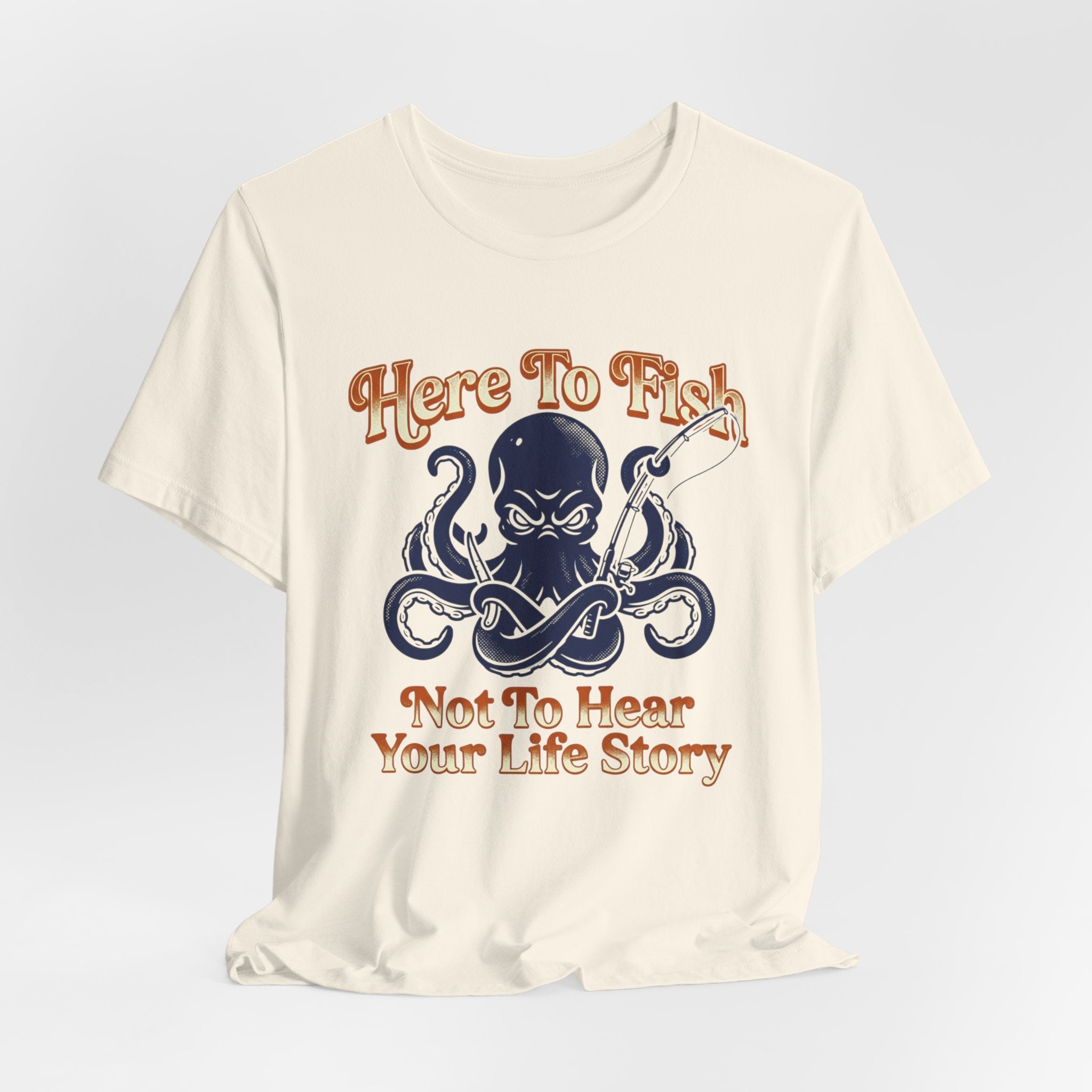 Here to Fish...Not Hear Your Life Story T-Shirt