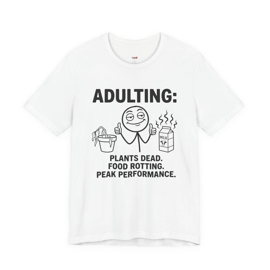 Adulting -- Plants Dead, Food Rotting, Peak Performance T=Shirt