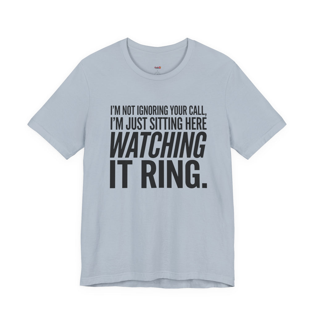 Not Ignoring Your Call -- Just Watching It Ring T-Shirt