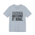 Not Ignoring Your Call -- Just Watching It Ring T-Shirt