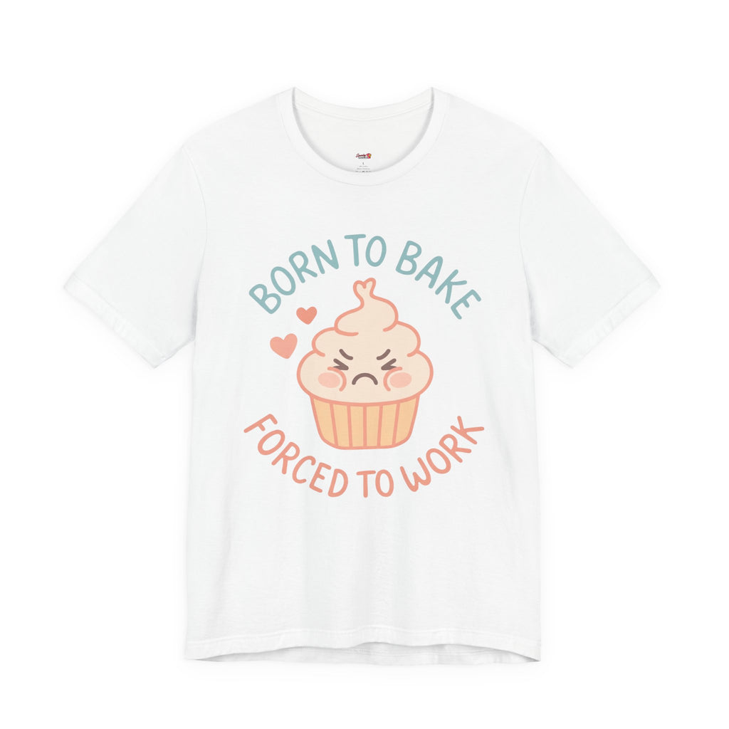 Born to  Bake, Forced to Work T-Shirt