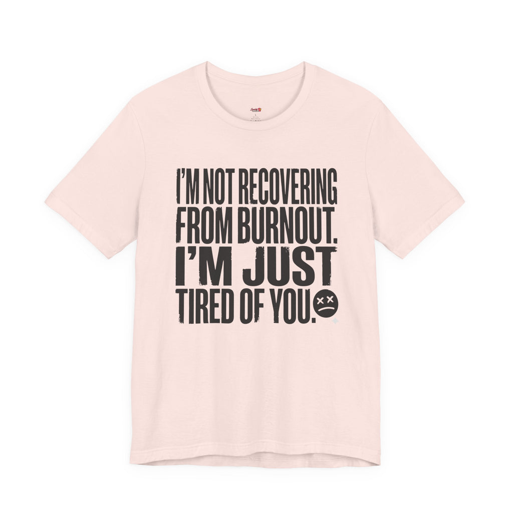 Not Burnout Recovery -- Just Tired of You! T-Shirt