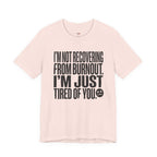 Not Burnout Recovery -- Just Tired of You! T-Shirt