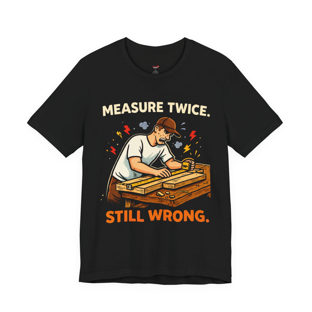Measure Twice.  Still Wrong. T-Shirt