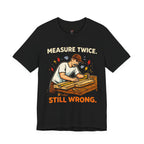 Measure Twice.  Still Wrong. T-Shirt