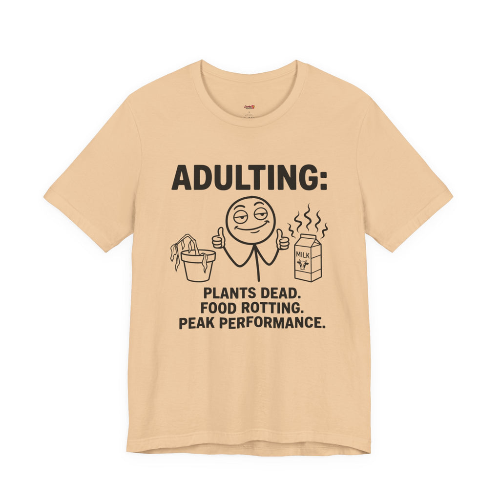 Adulting -- Plants Dead, Food Rotting, Peak Performance T=Shirt