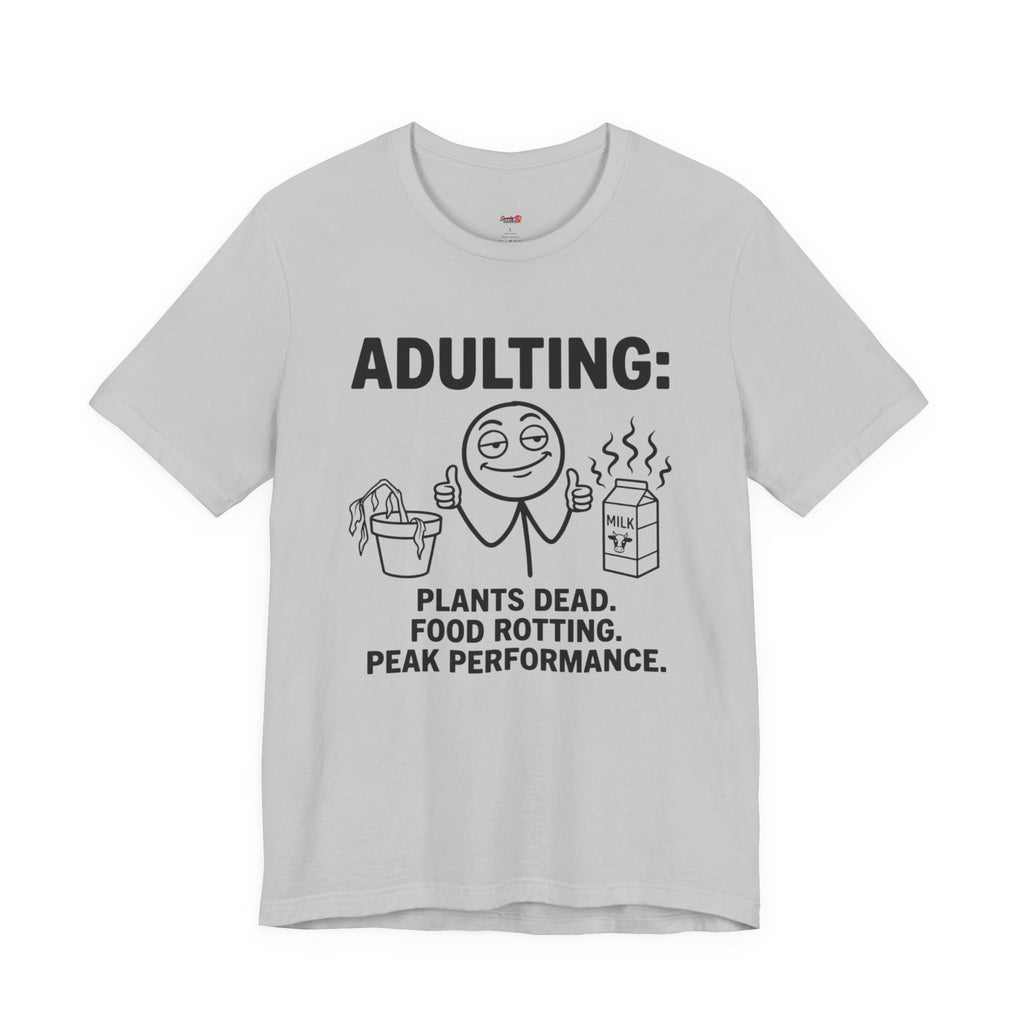 Adulting -- Plants Dead, Food Rotting, Peak Performance T=Shirt