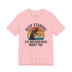 Keep Staring -- Eye Doctors Need Money Too T-Shirt
