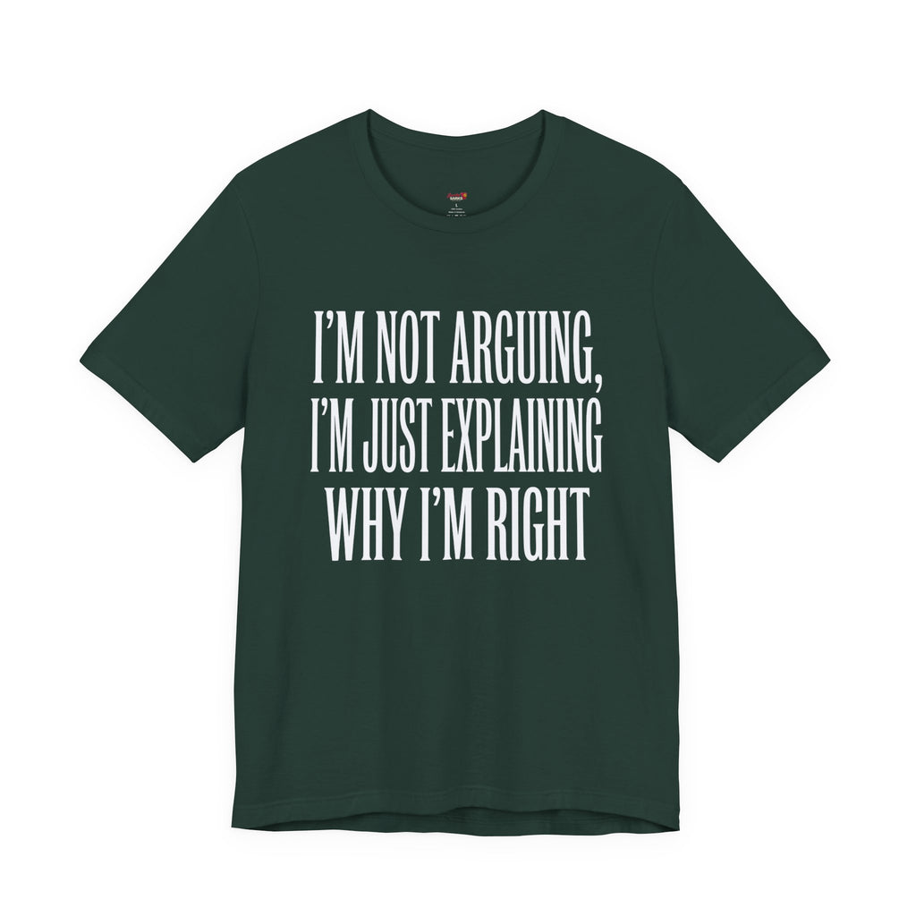 Not Arguing -- Just Explaining Why I'm Right T-Shirt