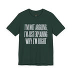 Not Arguing -- Just Explaining Why I'm Right T-Shirt