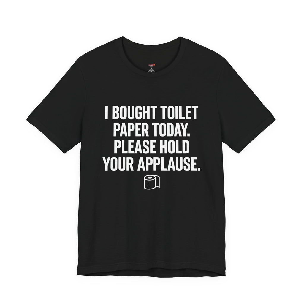 Bought Toilet Paper Today -- Hold Your Applause T-Shirt