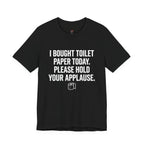 Bought Toilet Paper Today -- Hold Your Applause T-Shirt