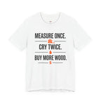 Measure Once.  Cry Twice.  Buy More Wood T-Shirt