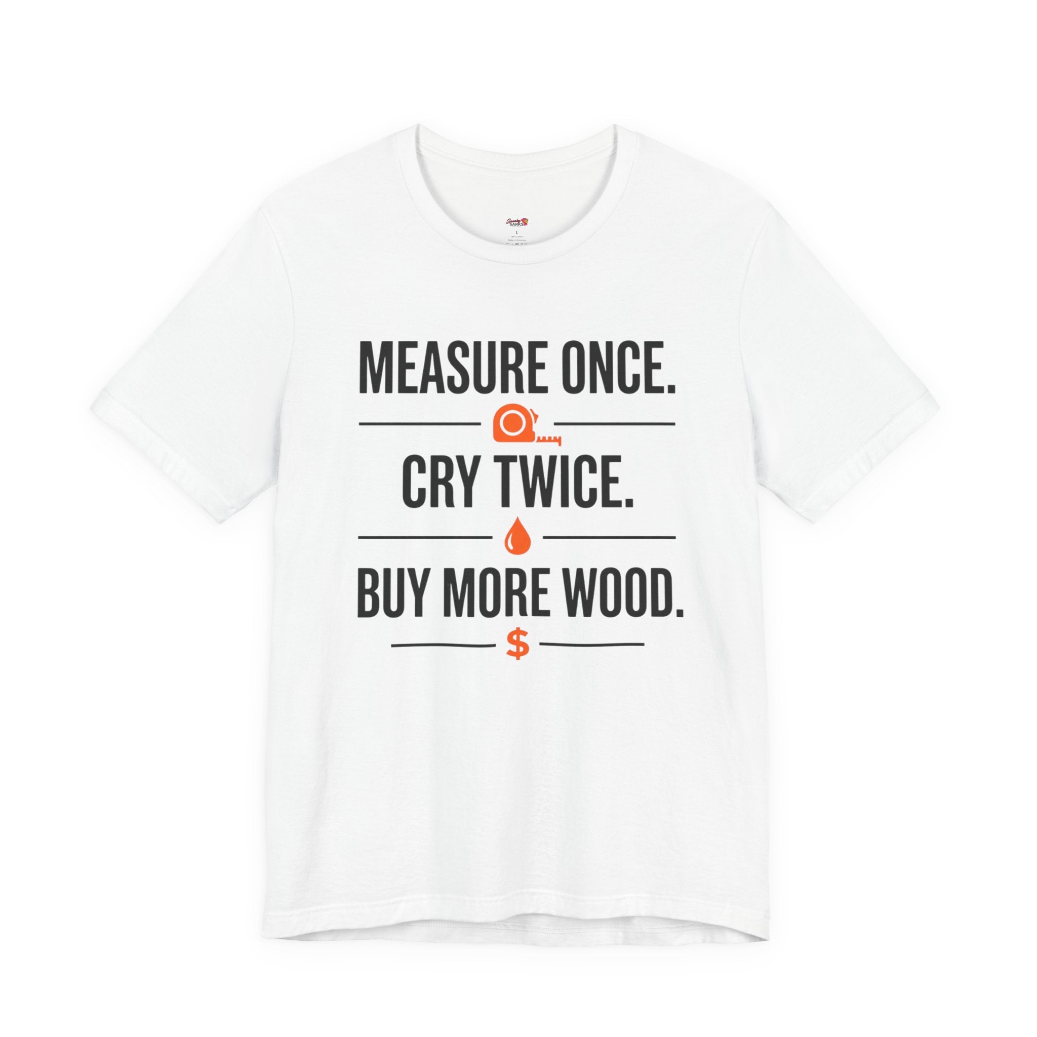 Measure Once.  Cry Twice.  Buy More Wood T-Shirt