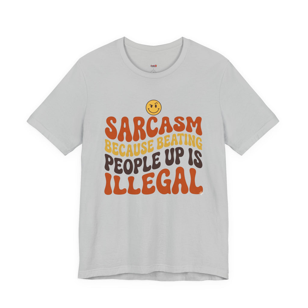Sarcasm Because Beating People Up is Illegal T-Shirt