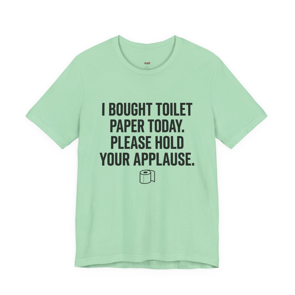 Bought Toilet Paper Today -- Hold Your Applause T-Shirt