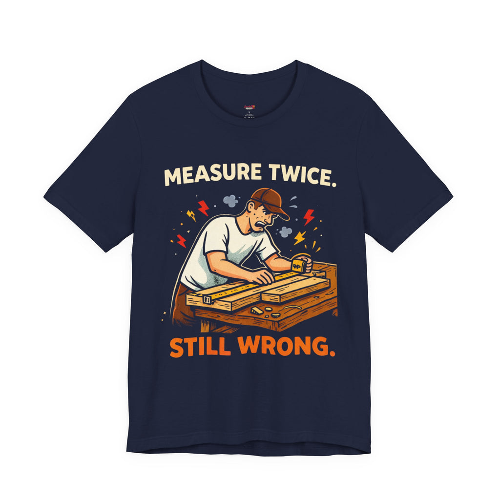 Measure Twice.  Still Wrong. T-Shirt