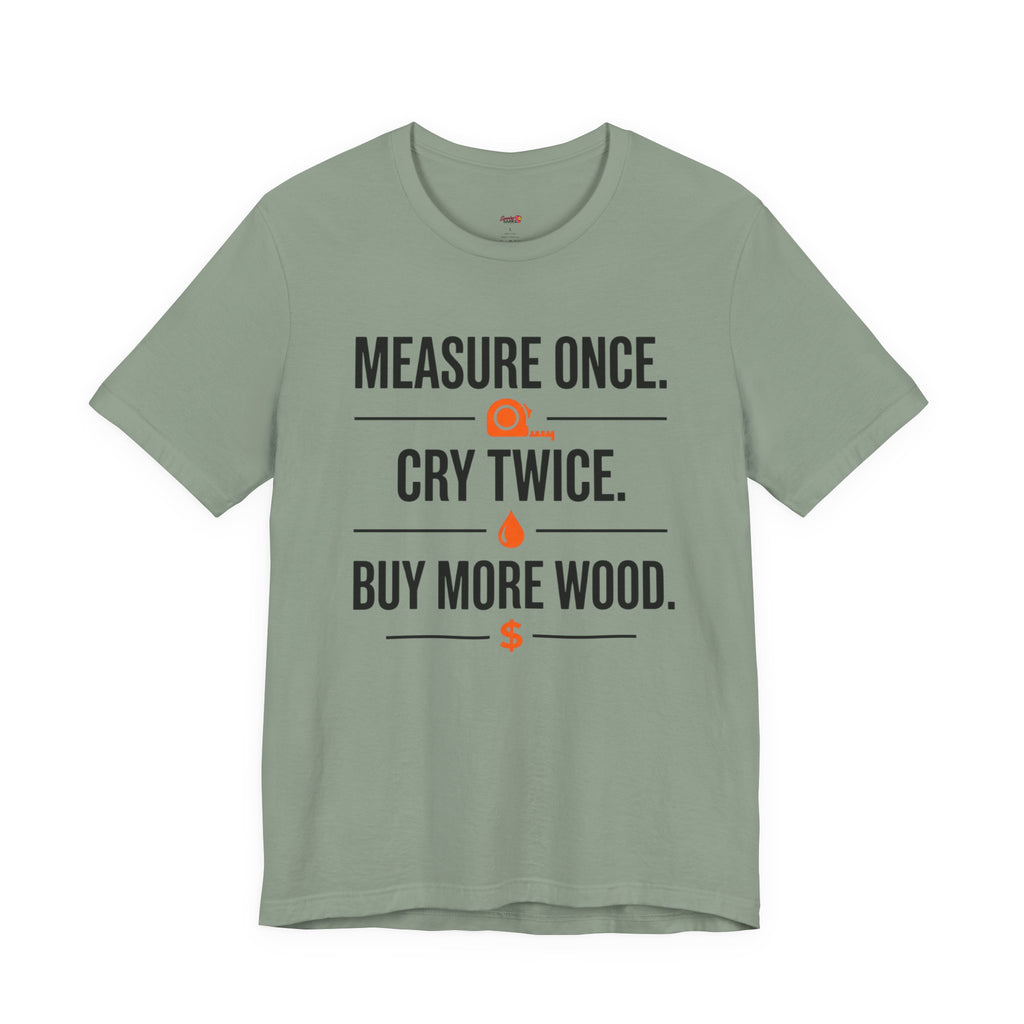 Measure Once.  Cry Twice.  Buy More Wood T-Shirt