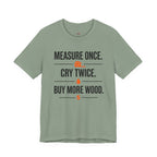 Measure Once.  Cry Twice.  Buy More Wood T-Shirt
