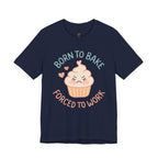 Born to  Bake, Forced to Work T-Shirt