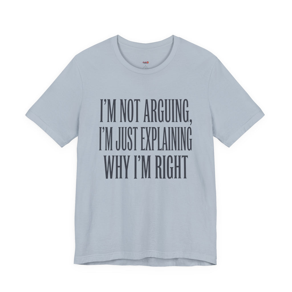 Not Arguing -- Just Explaining Why I'm Right T-Shirt