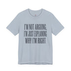 Not Arguing -- Just Explaining Why I'm Right T-Shirt