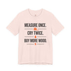 Measure Once.  Cry Twice.  Buy More Wood T-Shirt