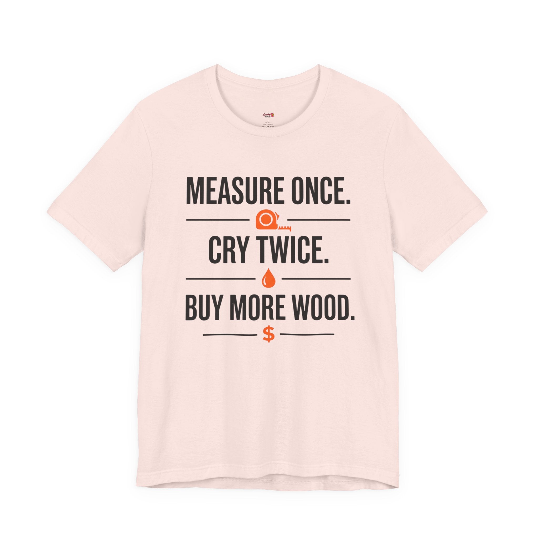 Measure Once.  Cry Twice.  Buy More Wood T-Shirt