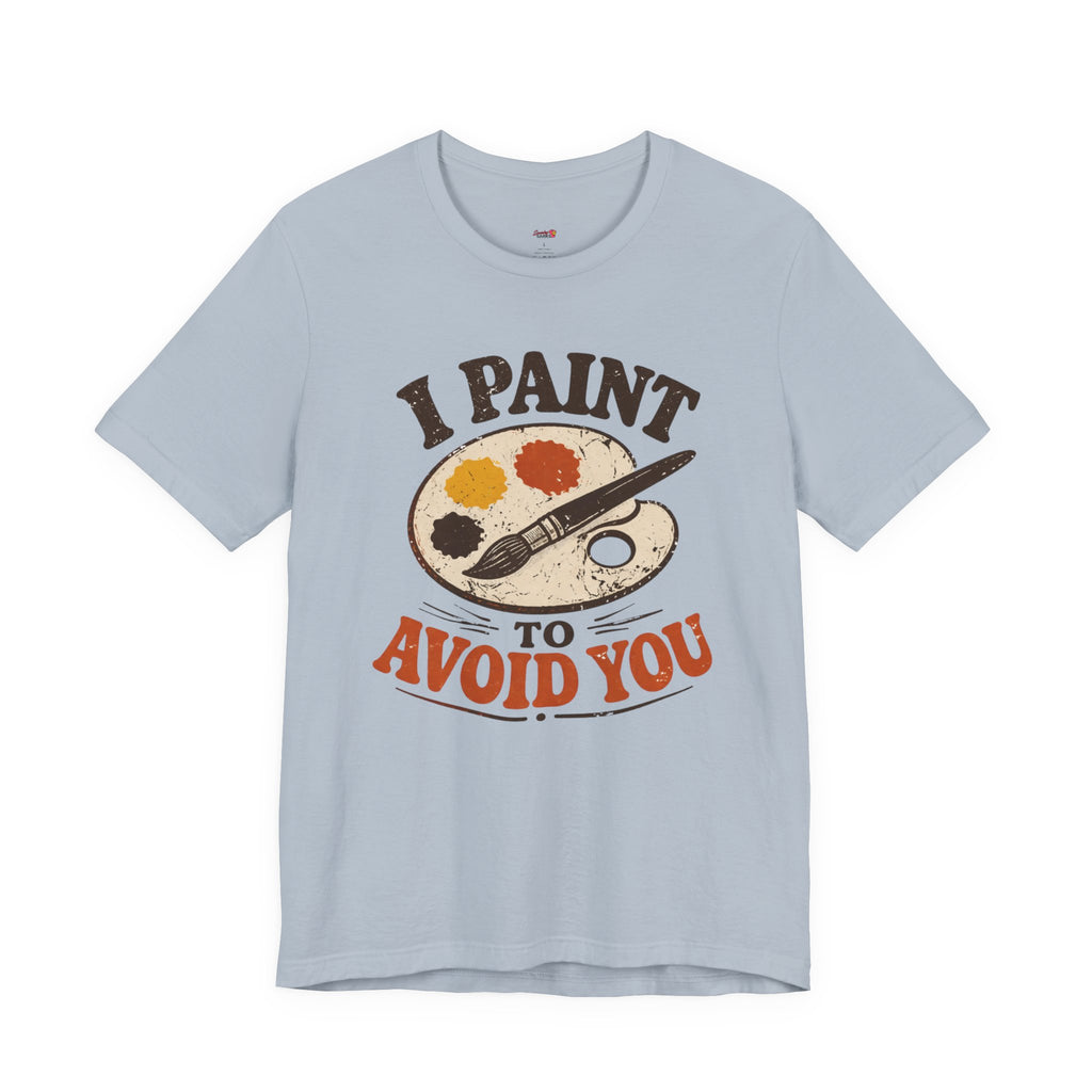 I Paint to Avoid You T-Shirt