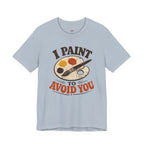 I Paint to Avoid You T-Shirt