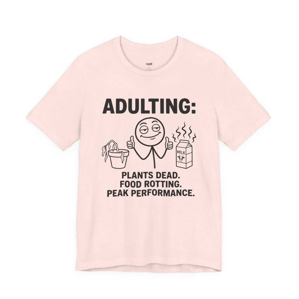 Adulting -- Plants Dead, Food Rotting, Peak Performance T=Shirt