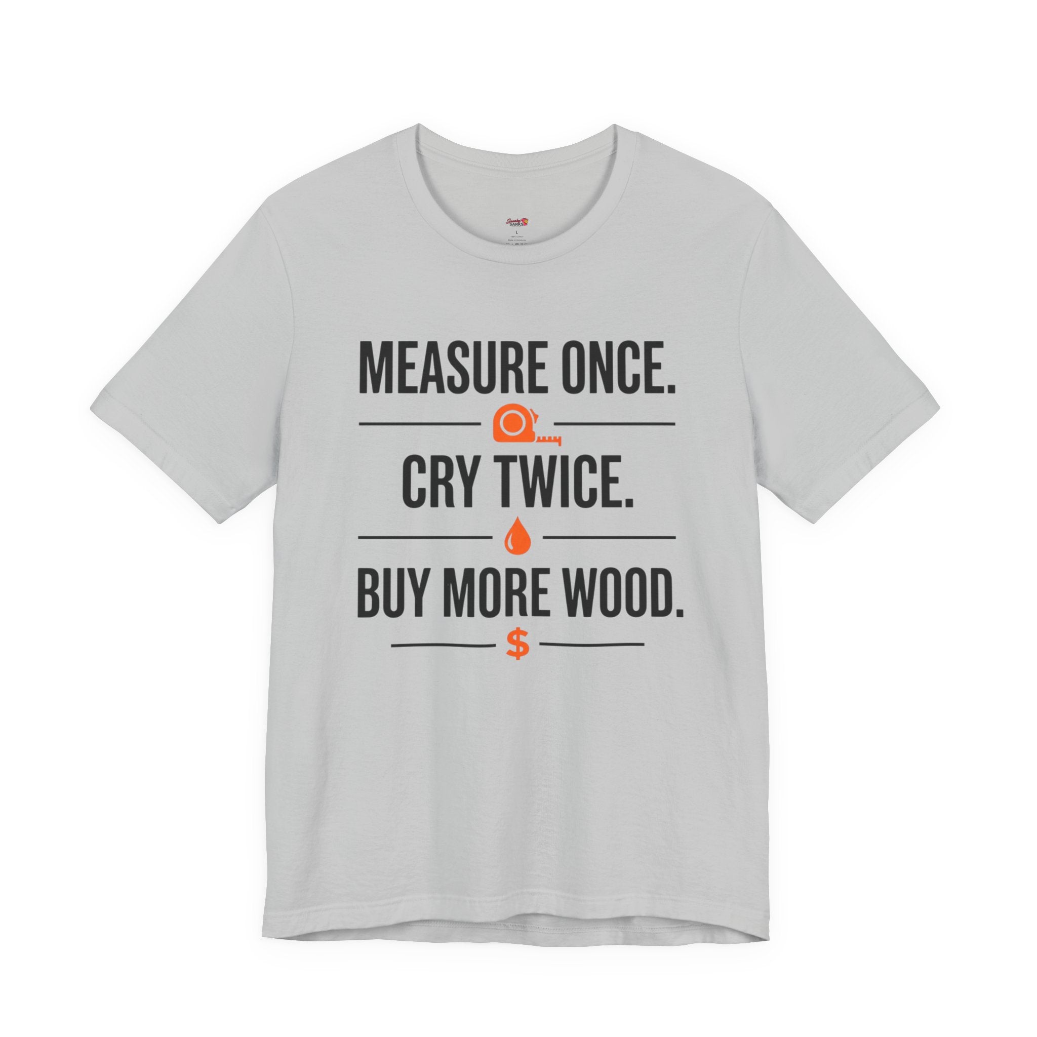 Measure Once.  Cry Twice.  Buy More Wood T-Shirt